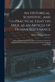 An historical, scientific, and practical essay on milk, as an article of human sustenance; with a consideration of the effects consequent upon the ... producing it for the supply of large cities