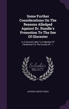 Hardcover Some Further Considerations On The Reasons Alledged Against Dr. Rundle's Promotion To The See Of Glocester: In A Second Letter To A Member Of Parliame Book