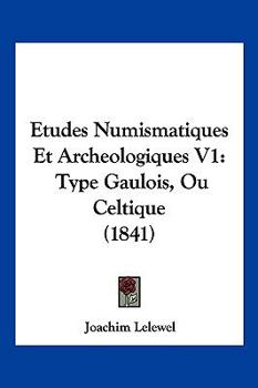 Paperback Etudes Numismatiques Et Archeologiques V1: Type Gaulois, Ou Celtique (1841) [French] Book