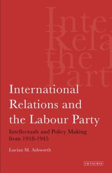 Paperback International Relations and the Labour Party: Intellectuals and Policy Making from 1918-1945 Book