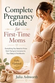 Paperback Complete Pregnancy Guide for First-Time Moms: Everything You Need to Know from Trying to Conceive to Your Baby's First Months Book
