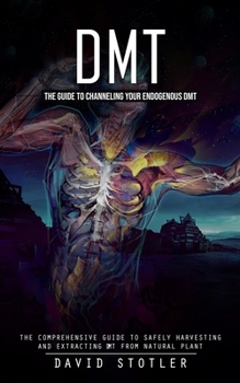 Paperback Dmt: The Guide to Channeling Your Endogenous DMT (The Comprehensive Guide to Safely Harvesting and Extracting DMT from Natu Book