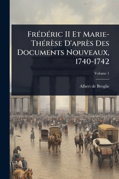 FrÃ(c)dÃ(c)ric II Et Marie-ThÃ(c)rèse D'après Des Documents Nouveaux, 1740-1742 (French Edition)