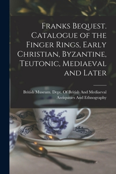 Franks Bequest. Catalogue of the Finger Rings, Early Christian, Byzantine, Teutonic, Mediaeval and Later