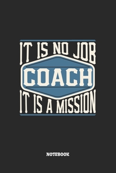 Coach Notebook - It Is No Job, It Is A Mission: Trainer Notizbuch / Tagebuch / Heft mit Punkteraster Seiten. Notizheft mit Dot Grid, Journal, Planer für Termine oder To-Do-Liste.