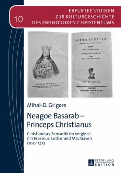Neagoe Basarab - Princeps Christianus: Christianitas-Semantik Im Vergleich Mit Erasmus, Luther Und Machiavelli (1513-1523)