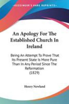 Paperback An Apology For The Established Church In Ireland: Being An Attempt To Prove That Its Present State Is More Pure Than In Any Period Since The Reformati Book