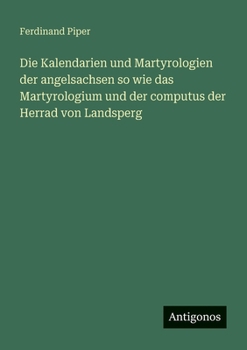Die Kalendarien und Martyrologien der angelsachsen so wie das Martyrologium und der computus der Herrad von Landsperg