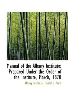 Paperback Manual of the Albany Institute: Prepared Under the Order of the Institute, March, 1870 Book