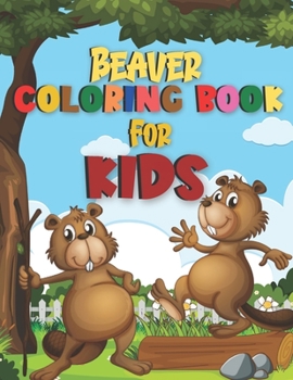 Beaver Coloring Book For Kids: This coloring book gift for Toddler and Children