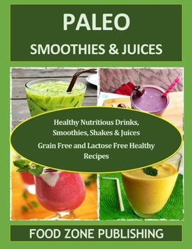 Paleo Smoothies & Juices: Healthy Nutritious Drinks, Smoothies, Shakes & Juices