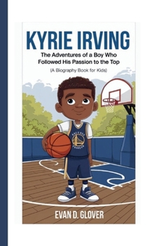 KYRIE IRVING: The Adventures of a Boy Who Followed His Passion to the Top (A Biography Book For Kids)