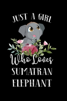 Paperback Just a Girl Who Loves Sumatran Elephant: Perfect Sumatran Elephant Lover Gift For Girl. Cute Notebook for Sumatran Elephant Lover. Gift it to your Sis Book