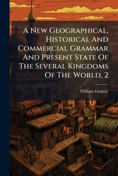 A New Geographical, Historical and Commercial Grammar and Present State of the Several Kingdoms of the World, 2