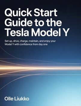 QUICK START GUIDE TO THE TESLA MODEL Y: Set Up, Drive, Charge, Maintain, and Enjoy Your Model Y with Confidence from Day One