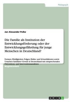 Paperback Die Familie als Institution der Entwicklungsförderung oder der Entwicklungsgefährdung für junge Menschen in Deutschland?: Formen, Häufigkeiten, Folgen [German] Book
