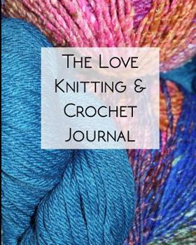 Paperback The Love Knitting & Crochet Journal 1: The Ultimate All-In-One Knitting and Crochet Journal, Project Planner and Notebook, Yarn and Needle Inventory, Book