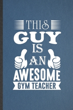 Paperback This Guy Is an Awesome Gym Teacher: Gym Teacher Blank Lined Notebook Write Record. Practical Dad Mom Anniversary Gift, Fashionable Funny Creative Writ Book