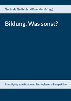 Bildung. Was sonst?: Ermutigung zum Handeln - Strategien und Perspektiven