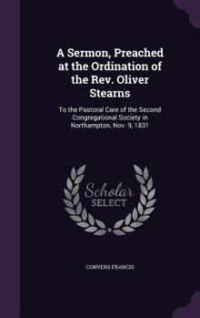 Hardcover A Sermon, Preached at the Ordination of the Rev. Oliver Stearns: To the Pastoral Care of the Second Congregational Society in Northampton, Nov. 9, 183 Book