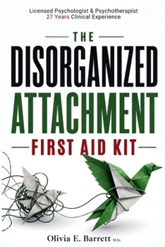 The Disorganized Attachment First Aid Kit: A Clinical Roadmap to Emotional Safety (Calm Minds & Connected Hearts)