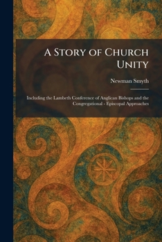 A Story of Church Unity: Including the Lambeth Conference of Anglican Bishops and the Congregational - Episcopal Approaches