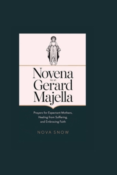 Novena to St. Gerard Majella: Prayers for Expectant Mothers, Healing From Suffering, And Embracing Faith (Spiritual Sojourn)