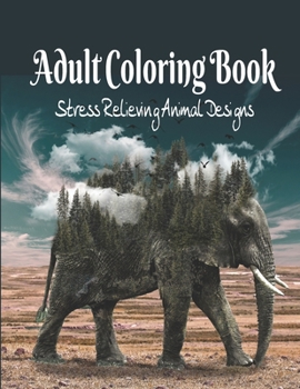 Adult Coloring Book: Stress Relieving Animal Designs 120 PAGES This adult coloring book has over 120 animal patterns