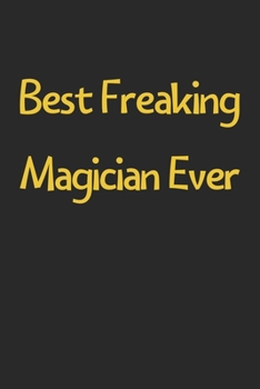Best Freaking Magician Ever: Lined Journal, 120 Pages, 6 x 9, Funny Magician Gift Idea, Black Matte Finish (Best Freaking Magician Ever Journal)