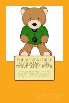 The Adventures of Sugar The Travelling Bear.: The Adventures of the Insulin Gang Travelling Bear, Sugar, as he visits children with Type One Diabetes