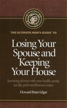 Paperback The Ultimate Man's Guide to Losing Your Spouse and Keeping Your House: Surviving Divorce with Your Health, Sanity, Sex Life, Spirit and Finances Intac Book