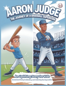 Aaron Judge The Journey of a Baseball Superstar: An Uplifting Story for Kids About Hard Work, Dedication, and Achieving the Impossible | A Powerful ... and Revolutionizing Baseball Excellence