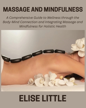 Paperback Massage and Mindfulness: A Comprehensive Guide to Wellness through the Body-Mind Connection and Integrating Massage and Mindfulness for Holistic Healt Book