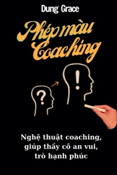 Phép Màu Coaching: Ngh? Thu?t Coaching Giúp Th?y Cô An Vui, Trò H?nh Phúc (Vietnamese Edition)