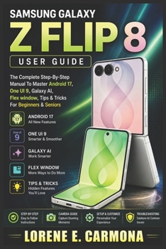 Paperback SAMSUNG GALAXY Z FLIP 8 USER GUIDE: The Complete Step-By-Step Manual To Master Android 17, One UI 9, Galaxy AI, Flex window, Tips & Tricks For Beginners & Seniors Book