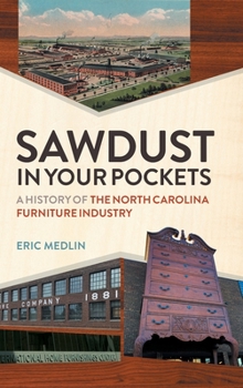 Hardcover Sawdust in Your Pockets: A History of the North Carolina Furniture Industry Book