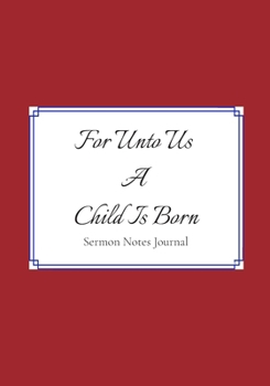 Sermon Notes Journal: For Unto Us A Child Is Born: Beautiful holiday church notebook for taking notes . Great Christmas Gift! Record message and ... study log.  Present for that special someone.