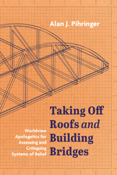 Paperback Taking Off Roofs and Building Bridges: Worldview Apologetics for Assessing and Critiquing Systems of Belief Book