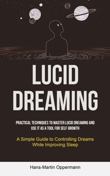 Paperback Lucid Dreaming: Practical Techniques to Master Lucid Dreaming and Use It as a Tool for self Growth (A Simple Guide to Controlling Dreams While Improvi Book