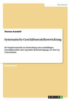 Paperback Systematische Geschäftsmodellentwicklung: Ein Vorgehensmodell zur Entwicklung eines marktfähigen Geschäftsmodells unter spezieller Berücksichtigung vo [German] Book