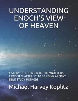 Understanding Enoch's View of Heaven: A Study of the Book of the Watchers 1 Enoch Chapter 17 to 36 Using Ancient Bible Study Methods