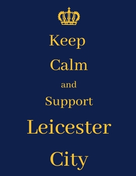 Keep Calm And Support Leicester City: Leicester City Notebook/ journal/ Notepad/ Diary For Fans. Men, Boys, Women, Girls And Kids | 100 Black Lined Pages | 8.5 x 11 inches | A4