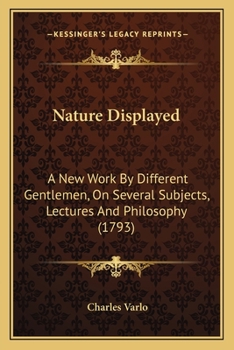 Paperback Nature Displayed: A New Work By Different Gentlemen, On Several Subjects, Lectures And Philosophy (1793) Book