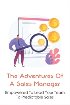 Paperback The Adventures Of A Sales Manager: Empowered To Lead Your Team To Predictable Sales: Build Predictable Sales Growth Book
