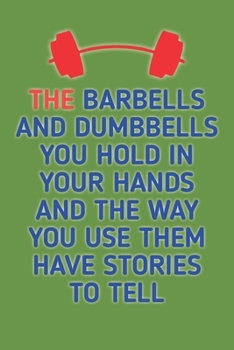 The Barbells And Dumbells You Hold in Your Hands: Bodybuilding Journal, Notebook, Diary, Physical Fitness Journal, Fitness Log Books, Workout Log Book And Fitness Journal, 6x9