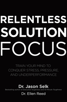 Hardcover Relentless Solution Focus: Train Your Mind to Conquer Stress, Pressure, and Underperformance Book
