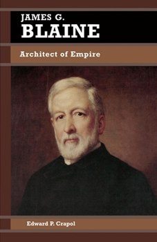 James G. Blaine: Architect of Empire (Biographies in American Foreign Policy) - Book  of the Biographies in American Foreign Policy
