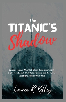 Paperback The Titanic's Shadow: Famous Figures Who Had Titanic Tickets but Didn't Make It on Board Their Fate, Fortune, and the Ripple Effects of a Hi Book