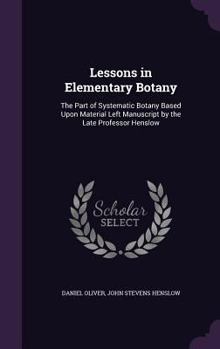 Hardcover Lessons in Elementary Botany: The Part of Systematic Botany Based Upon Material Left Manuscript by the Late Professor Henslow Book