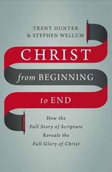 Hardcover Christ from Beginning to End: How the Full Story of Scripture Reveals the Full Glory of Christ Book